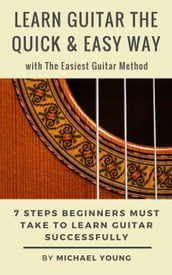 Learn Guitar the Easy Way with The Easiest Guitar Method. 7 Steps Beginners Must Take to Learn Guitar Successfully.