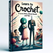Learn to Crochet: A Love Story about Needle and Yarn by Leola Lee