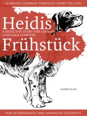 Learning German Through Storytelling: Heidis Frühstück A Detective Story For German Language Learners (For Intermediate And Advanced Students)