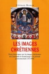 Les images chrétiennes : Textes historiques sur les images chrétiennes de Constantin le Grand jusqu à la période posticonoclaste (313-900)