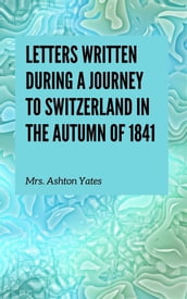 Letters Written During a Journey to Switzerland in the Autumn of 1841