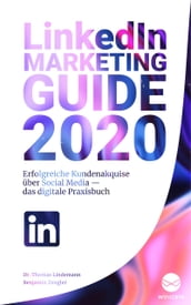 LinkedIn Marketing Guide 2020: Erfolgreiche Kundenakquise über Social Media Das digitale Praxisbuch
