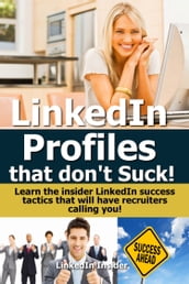 LinkedIn Profiles That Don t Suck! Learn the Insider LinkedIn Success Tactics That Will Have Recruiters Calling You!