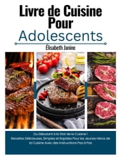Livre de Cuisine Pour Adolescents: Du Débutant à la Star de la Cuisine ! Recettes Délicieuses, Simples et Rapides Pour les Jeunes Héros de la Cuisine Avec des Instructions Pas à Pas