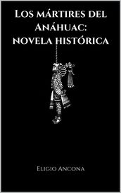 Los mártires del Anáhuac: novela histórica