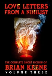 Love Letters From A Nihilist: The Complete Short Fiction of Brian Keene, Volume 3