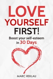 Love Yourself First! Boost Your Self-esteem in 30 Days. How to Overcome Low Self-esteem, Anxiety, Stress, Insecurity, and Self-doubt