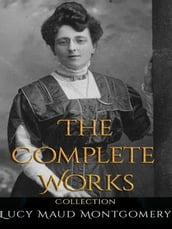 Lucy Maud Montgomery: The Complete Works