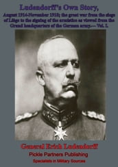 Ludendorff s Own Story, August 1914-November 1918 The Great War - Vol. I