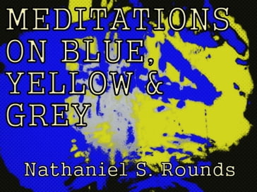 MEDITATIONS ON BLUE, YELLOW AND GREY by Nathaniel S. Rounds - Fowlpox Press