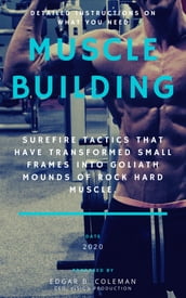 MUSCLE BUILDING : Surefire Tactics That Have Transformed Small Frames Into Goliath Mounds Of Rock Hard Muscle , Detailed Instructions On What You Need