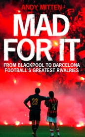 Mad for it: From Blackpool to Barcelona: Football s Greatest Rivalries