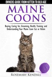 Maine Coons: Owners Guide from Kitten to Old Age. Buying, Caring for, Grooming, Health, Training and Understanding Your Maine Coon Cat or Kitten.