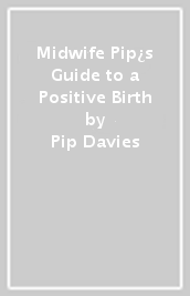 Midwife Pip¿s Guide to a Positive Birth
