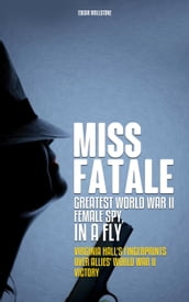 Miss Fatale - Greatest World War II Female Spy, In a Fly : Virginia Hall s Finger Prints over Allies  World War II Victory
