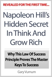 Napoleon Hill s Hidden Secret In Think And Grow Rich: Why This Law Of Success Principle Proves The Master Keys To Success
