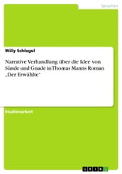 Narrative Verhandlung über die Idee von Sünde und Gnade in Thomas Manns Roman  Der Erwählte 