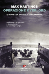Operazione Overlord. Il D-Day e la battaglia di Normandia