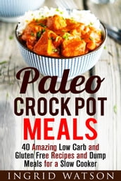 Paleo Crock Pot Meals: 40 Amazing Low Carb and Gluten Free Recipes and Dump Meals for a Slow Cooker