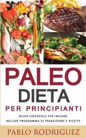 Paleo Dieta Per Principianti - Guida Essenziale Per Iniziare La Dieta Paleolitica Include Programma Di Transizione E Ricette