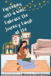 Parenting with a Wink: Embrace the Journey, Laugh at the Mishaps