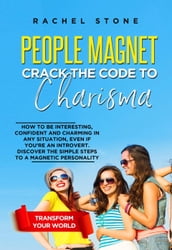 People Magnet: Crack The Code To Charisma - How To Be Interesting, Confident And Charming In Any Situation, Even If You re An Introvert