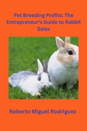 Pet Breeding Profits: The Entrepreneur s Guide to Rabbit Sales