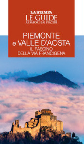 Piemonte e Valle d Aosta. Il fascino della Via Francigena. Le guide ai sapori e ai piaceri