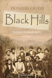 Pioneers of the Black Hills: or, Gordon s stockade party of 1874
