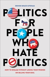 Politics for People Who Hate Politics ¿ How to Engage without Losing Your Friends or Selling Your Soul