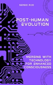 Post-Human Evolution: Merging with Technology for Enhanced Consciousness
