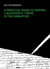 A Practical Guide to Writing a Successful Thesis in the Humanities