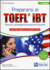 Prepararsi al TOEFL IBT. Tecniche, strategie e simulazioni d esame