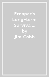 Prepper s Long-term Survival Guide: 2nd Edition
