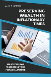 Preserving Wealth in Inflationary Times - Strategies for Protecting Your Financial Future