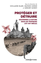 Protéger et détruire - Gouverner la nature sous les tropiques (XXe-XXIe siècle)