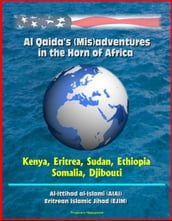 Al Qaida s (Mis)adventures in the Horn of Africa - Kenya, Eritrea, Sudan, Ethiopia, Somalia, Djibouti, Al-Ittihad al-Islami (AIAI), Eritrean Islamic Jihad (EJIM)