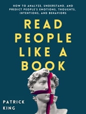 Read People Like a Book: How to Analyze, Understand, and Predict People s Emotions, Thoughts, Intentions, and Behaviors