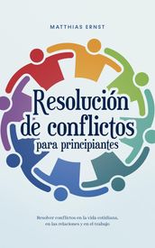 Resolución de conflictos para principiantes Resolver conflictos en la vida cotidiana, en las relaciones y en el trabajo