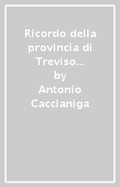 Ricordo della provincia di Treviso (rist. anast. Treviso, 1874/2)
