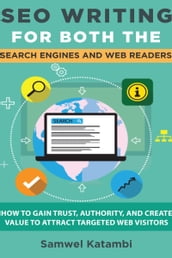 SEO Writing for both the Search Engines and Web Readers: How to Gain Trust, Authority, and Create Value to Attract Targeted Web Visitors