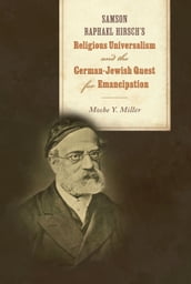 Samson Raphael Hirsch s Religious Universalism and the German-Jewish Quest for Emancipation