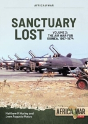 Sanctuary Lost: Portugal s Air War for Guinea, 1961-1974 Volume 2