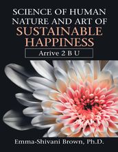 Science of Human Nature and Art of Sustainable Happiness: Arrive 2 B U