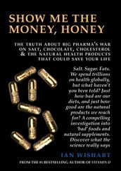 Show Me The Money, Honey: The Truth About Big Pharma s War On Salt, Chocolate, Cholesterol & The Natural Health Products That Could Save Your Life