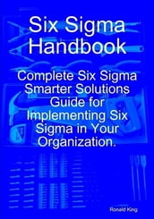 Six Sigma Handbook: Complete Six Sigma Smarter Solutions Guide for Implementing Six Sigma in Your Organization.
