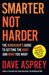 Smarter Not Harder: The Biohacker s Guide to Getting the Body and Mind You Want