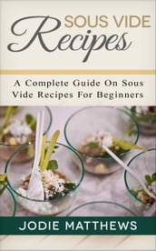 Sous Vide Recipes: A Complete Guide On Sous Vide Recipes For Beginners