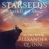 Starseeds What s It All About?: The 360 Fast Track to Mastering Ascension