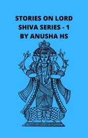 Stories on Lord Shiva Series: 1: From Various Sources of Shiva Purana